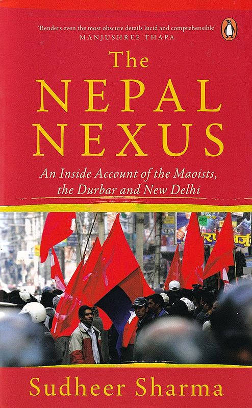 The Nepal Nexus: An Inside Account of the Maoists, the Durbar and New Delhi