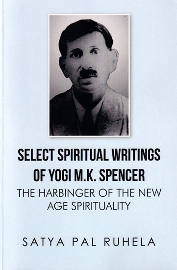 Select Spiritual Writings Of Yogi M.K. Spencer: The Harbinger Of The New Age Spirituality (3 Parts in 1 Book)