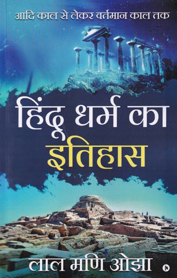 हिंदू धर्म का इतिहास- आदि काल से लेकर वर्तमान काल तक: History of Hinduism - From the Earliest Times to the Present Day