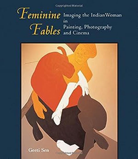 Feminine Fables : Imaging The Indian Woman In Painting, Photography and Cinema