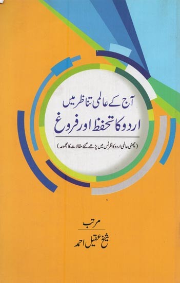 آج کے عالمی تناظر میں اردو کا تحفظ اور فروغ: چھٹی عالمی اردو کا نفرنس میں پڑھے گئے مقالات کا مجموعہ- Aaj Ke Aalmi Tanazur Mein Urdu Ka Tahaffuz Aur Farogh: Sixth Aalmi Urdu Conference Mein Padhe Gaye Maqaalat Ka Majmua in Urdu