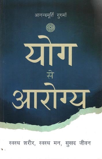 योग से आरोग्य- स्वस्थ शरीर, स्वस्थ मन, सुखद जीवन: Yog Se Aarogya- Healthy Body, Healthy Mind, Happy Life