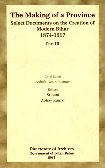 The Making of a Province- Select Documents on the Creation of Modern Bihar (1874-1917) (Part-III)