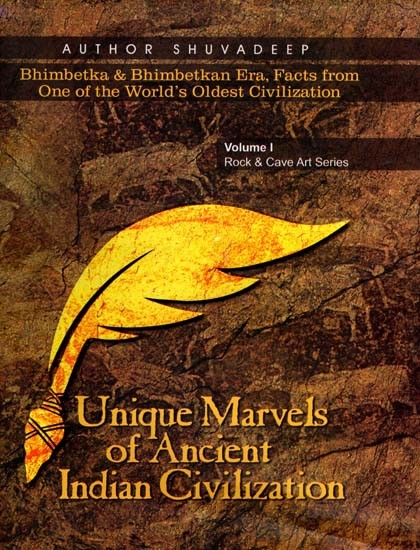 Unique Marvels of Ancient Indian Civilization- Bhimbetka and Bhimbetkan Era, Facts from One of the World's Oldest Civilization (Vol-1 Rock & Cave Art Series)
