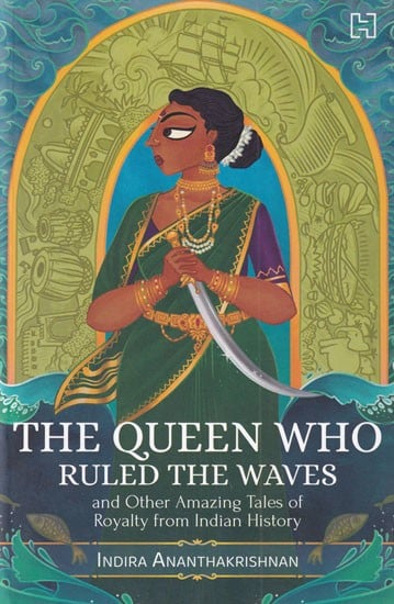 The Queen Who Ruled the Waves and Other Amazing Tales of Royalty from Indian History