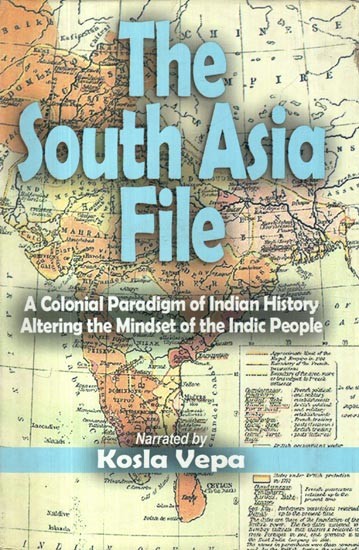 The South Asia File: A Colonial Paradigm of Indian History Altering the Mindset of the Indic People