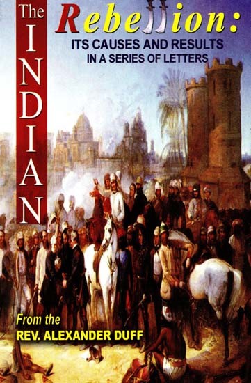 The Indian Rebellion - Its Cause And Results: In A Series of Letters