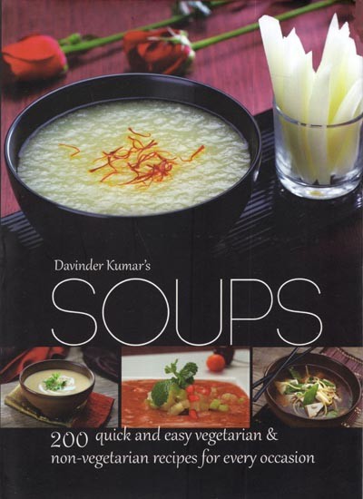 Davinder Kumar's Soups- 200 Quick and Easy Vegetarian & Non-Vegetarian Recipes for Every Occasion