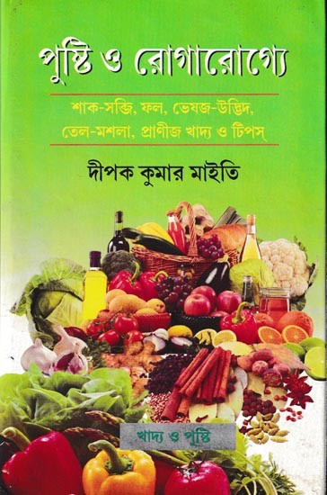 পুষ্টি ও রোগারোগে শাক-সব্জি, ফল, ভেষজ উদ্ভিদ, তেল-মশলা, প্রাণীজ খাদ্য ও টিপস্: A Collection of Vegetables, Fruits, Medicinal Plants, Oil and Spices,Animal Foods and Tips (Bengali)