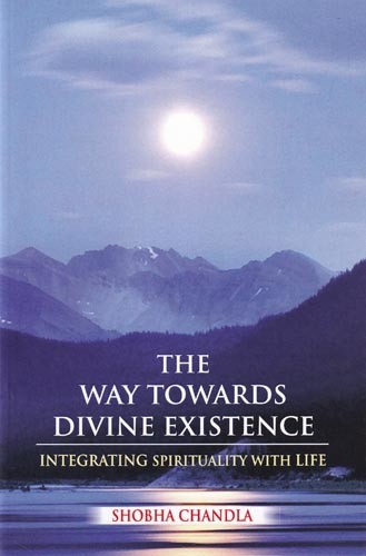 The Way Towards Divine Existence: The Path to Beyond The Path Beyond-Encompassing Knowledge, Science and Spiritualism (Integrating Spirituality with Life)