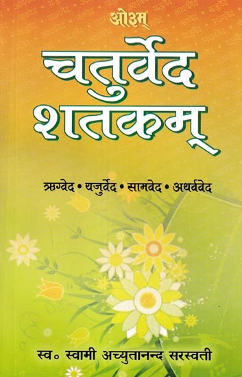 चतुर्वेद-शतकम्- चारों वेदों से १००-१०० ईश्वरभक्ति के मन्त्रों का अपूर्व संग्रह, शब्दार्थ व भावार्थ सहित: Chaturveda-Shatakam- An Unprecedented Collection of 100-100 Mantras of Devotion From The Four Vedas, With Semantics and Meanings