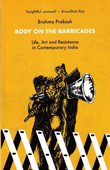 Body on The Barricades Life, Art and Resistance in Contemporary India