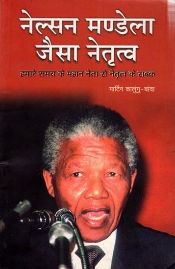 नेल्सन मण्डेला जैसा नेतृत्व: Nelsan Mandela Jaisa Netrityu- Leadership Lesson from Great Leader of Our Time