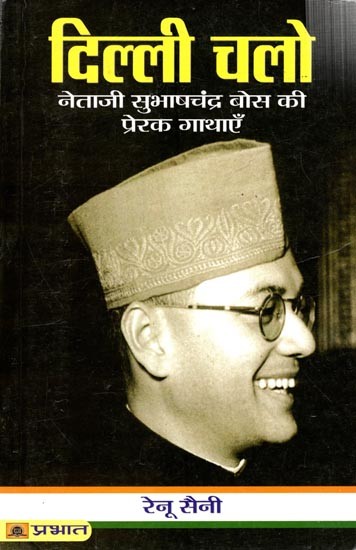 दिल्ली चलो: Dilli Chalo (Motivational Stories of Netaji Subhash Chandra Bose)