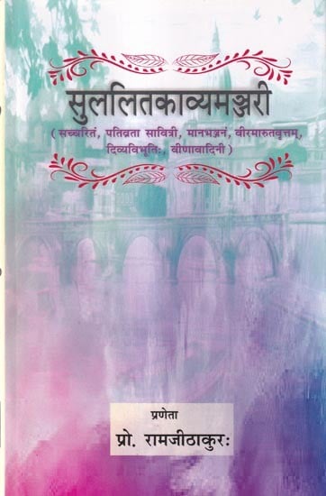 सुललितकाव्यमञ्जरी (सच्चरितं, पतिव्रता सावित्री, मानभञ्जनं, वीरमारुतवृत्तम्, दिव्यविभूतिः, वीणावादिनी): Sulalitakavyamanjari (Sachcharitam, Pativrata Savitri, Manabhanjanam, Veeramarutavrttam, Divyavibhuti, Veenavadini)