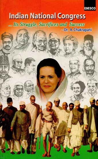 Indian National Congress: Its Struggle, Sacrifice and Success