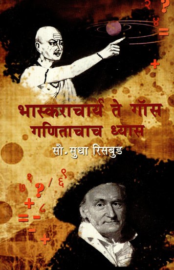 भास्कराचार्य ते गॉस गणिताचाच ध्यास: Bhaskaracharya to Gauss Obsession With Mathematics (Marathi)