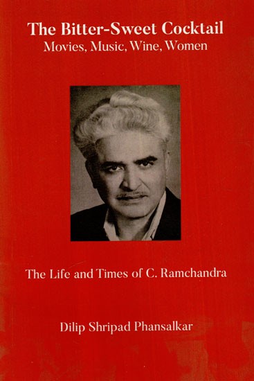 The Bitter-Sweet Cocktail- Movies, Music, Wine, Women (The Life And Times of C. Ramchandra)