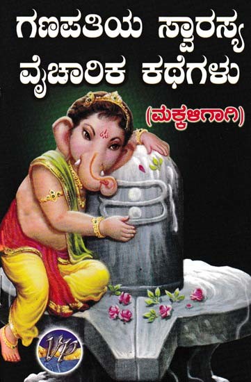 ಗಣಪತಿಯ ಸ್ವಾರಸ್ಯ ವೈಚಾರಿಕ ಕಥೆಗಳು- Ganapathi Swarasya Vaicarika Kathegalu (for Children)