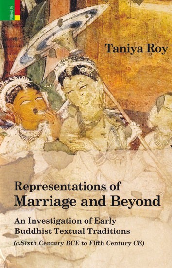 Representations of Marriage and Beyond: An Investigation of Early Buddhist Textual Traditions (c. Sixth Century BCE to Fifth Century CE)