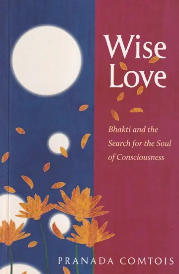 Wise Love: Bhakti and the Search for the Soul of Consciousness