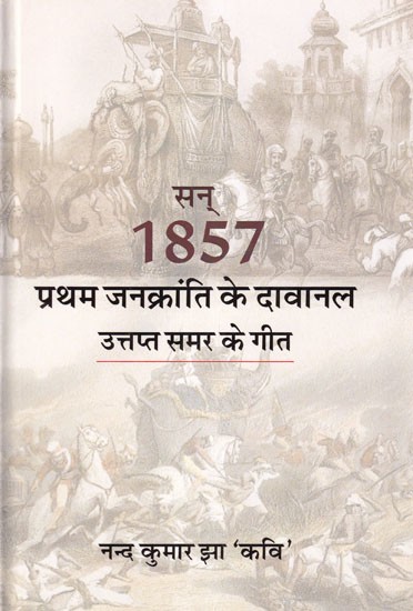 सन् 1857: प्रथम जनक्रांति के दावानल  (उत्तप्त समर के गीत): Year 1857: Dawanal of The First People's Revolution (Songs of The Hot Summer)