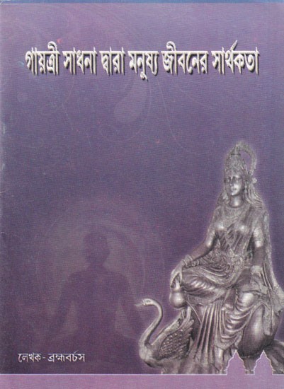 গায়ত্রী সাধনা দ্বারা মনুষ্য জীবনের সার্থকতা: Meaningfulness of Human Life by Gayatri Sadhana (Bengali)