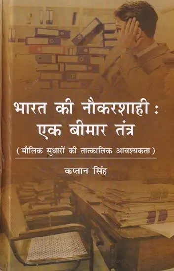 भारत की नौकरशाही: एक बीमार तंत्र (मौलिक सुधारों की तात्कालिक आवश्यकता): India's Bureaucracy: An Ailing System (Urgent Need for Fundamental Reforms)