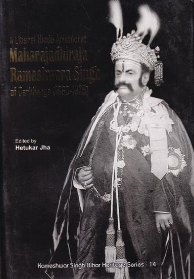 A Liberal Hindu Aristocrat Maharajadhiraja Rameshwara Singh of Darbhanga (1860-1929): (Correspondence, Speeches and other Documents - Vol.1)