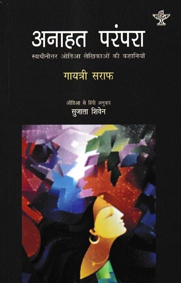 अनाहत परंपरा-स्वाधीनोत्तर ओडिआ लेखिकाओं की कहानियाँ: Anahat Tradition: Stories of Post-Independence Odia Women Writers