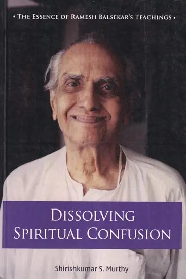 Dissolving Spiritual Confusion: The Essence of Ramesh Balsekar's Teachings