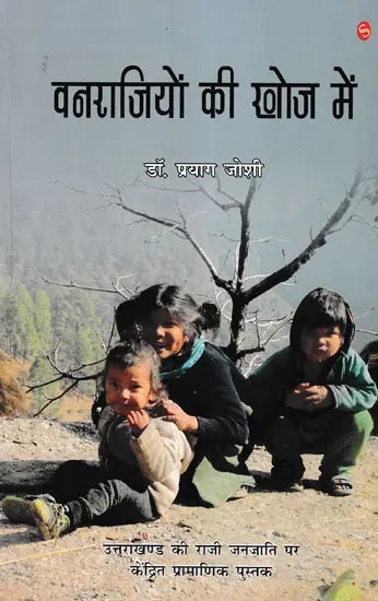 वनराजियों की खोज में- In Search of Forest Kings (Authentic Book Focused on Raji Tribe of Uttarakhand)