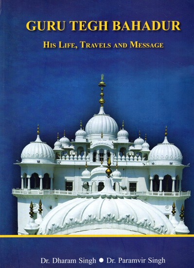 Guru Tegh Bahadur His Life, Travels and Message