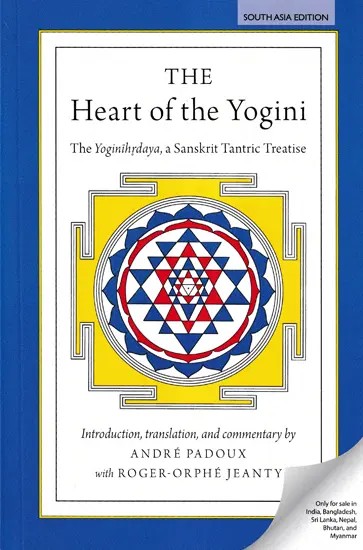 The Heart of the Yogini (The Yoginihrdaya, a Sanskrit Tantric Treatise: Introduction, Translation, and Commentary by Andre Padoux)