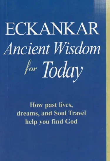 Eckankar- Ancient Wisdom for Today- How Past Lives, Dreams, and Soul Travel Help You Find God