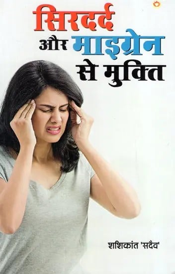 सिरदर्द और माइग्रेन से मुक्ति: Relief From Headache And Migraine