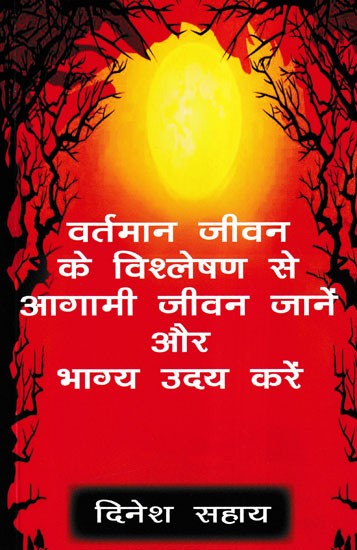 वर्तमान जीवन के विश्लेषण से आगामी जीवन जानें और भाग्य उदय करें- Know the Future Life by Analyzing the Present Life and Rise in Fortune