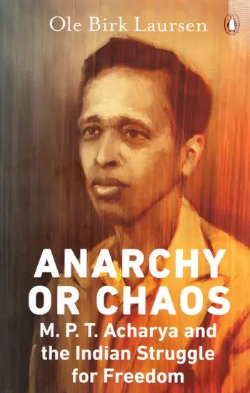Anarchy or Chaos- M. P. T Acharya and the Indian Struggle for Freedom