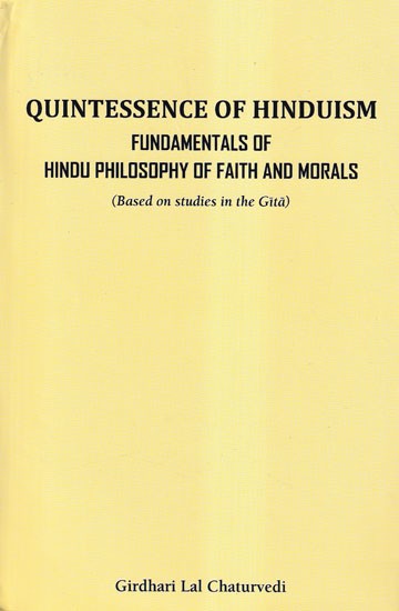 Quintessence of Hinduism Fundamentals of Faith and Morals (Based on Studies in the Gita)