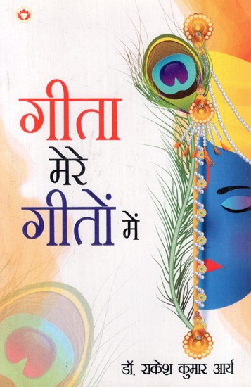 गीता मेरे गीतों में: Gita Mere Geeton Mein (Poetic Translation of the Original 70 Verses of the Gita)