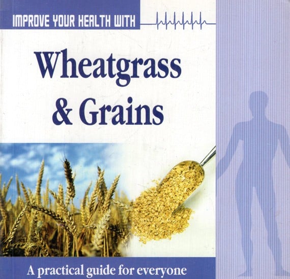 Improve Your Health with Wheatgrass & Grains (A Pratical Guide for Everyone)