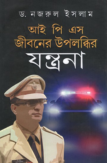 আই পি এস জীবনের উপলব্ধির যন্ত্রনা: I.P.S. Jiboner Upolobdhir Jontrona (Bengali)