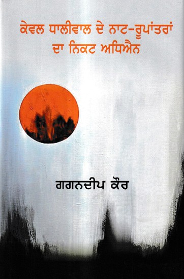 ਕੇਵਲ ਧਾਲੀਵਾਲ ਦੇ ਨਾਟ-ਰੂਪਾਂਤਰਾਂ ਦਾ ਨਿਕਟ ਅਧਿਐਨ: Kewal Dhaliwal De Naat-Rupantran Da Nikat-Adhyan (Criticism in Punjabi)