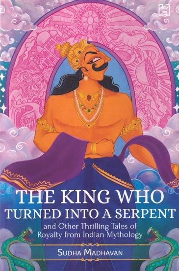 The King Who Turned Into a Serpent and Other Thrilling Tales of Royalty from Indian Mythology