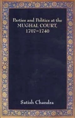 Parties and Politics at the Mughal Court, 1707-1740