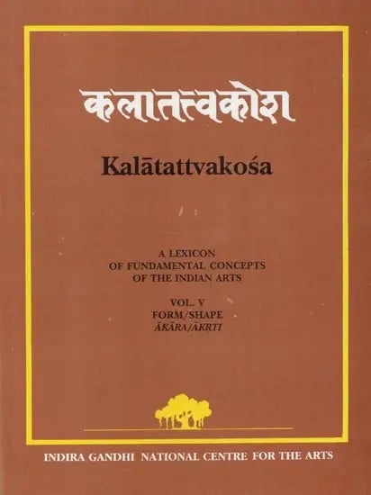 Kalatattvakosa : A Lexicon of Fundamental Concepts of the Indian Arts, Form/Shape Akara/Akrti (Vol - V)