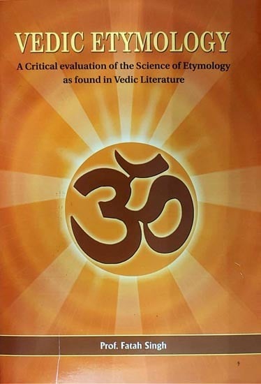 Vedic Etymology (A Critical Evaluation of the Science of Etymology as Found in Vedic Literature)
