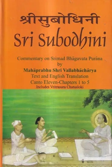 Sri Subodhini Commentary on Srimad Bhagavata Purana by Mahaprabhu Shri Vallabhacharya: Canto Eleven-Chapters 1 to 5 Includes Vritrasura Chatusloki (Volume 16)