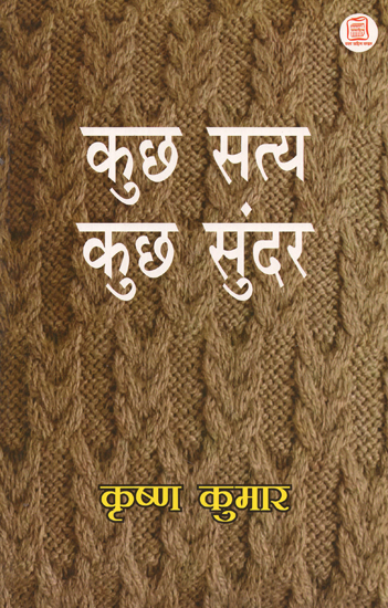 कुछ सत्य कुछ सुंदर: Journals Written by Various Writers on Society, Language and Culture