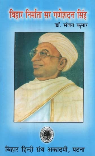 बिहार निर्माता सर गणेशदत्त सिंह - Creartor of Bihar- Sir Ganesh Dutt Singh